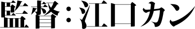 監督:江口カン