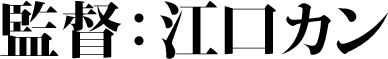 監督：江口カン