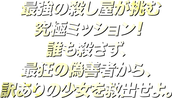 誰も殺さず、誰にも正体がバレないように、史上最狂の男から訳あり少女を救い出せ！！